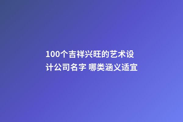 100个吉祥兴旺的艺术设计公司名字 哪类涵义适宜-第1张-公司起名-玄机派